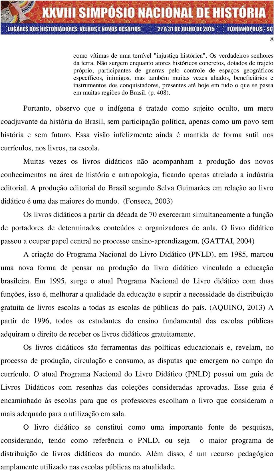beneficiários e instrumentos dos conquistadores, presentes até hoje em tudo o que se passa em muitas regiões do Brasil. (p. 408).