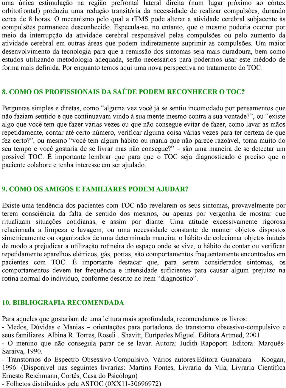 Especula-se, no entanto, que o mesmo poderia ocorrer por meio da interrupção da atividade cerebral responsável pelas compulsões ou pelo aumento da atividade cerebral em outras áreas que podem