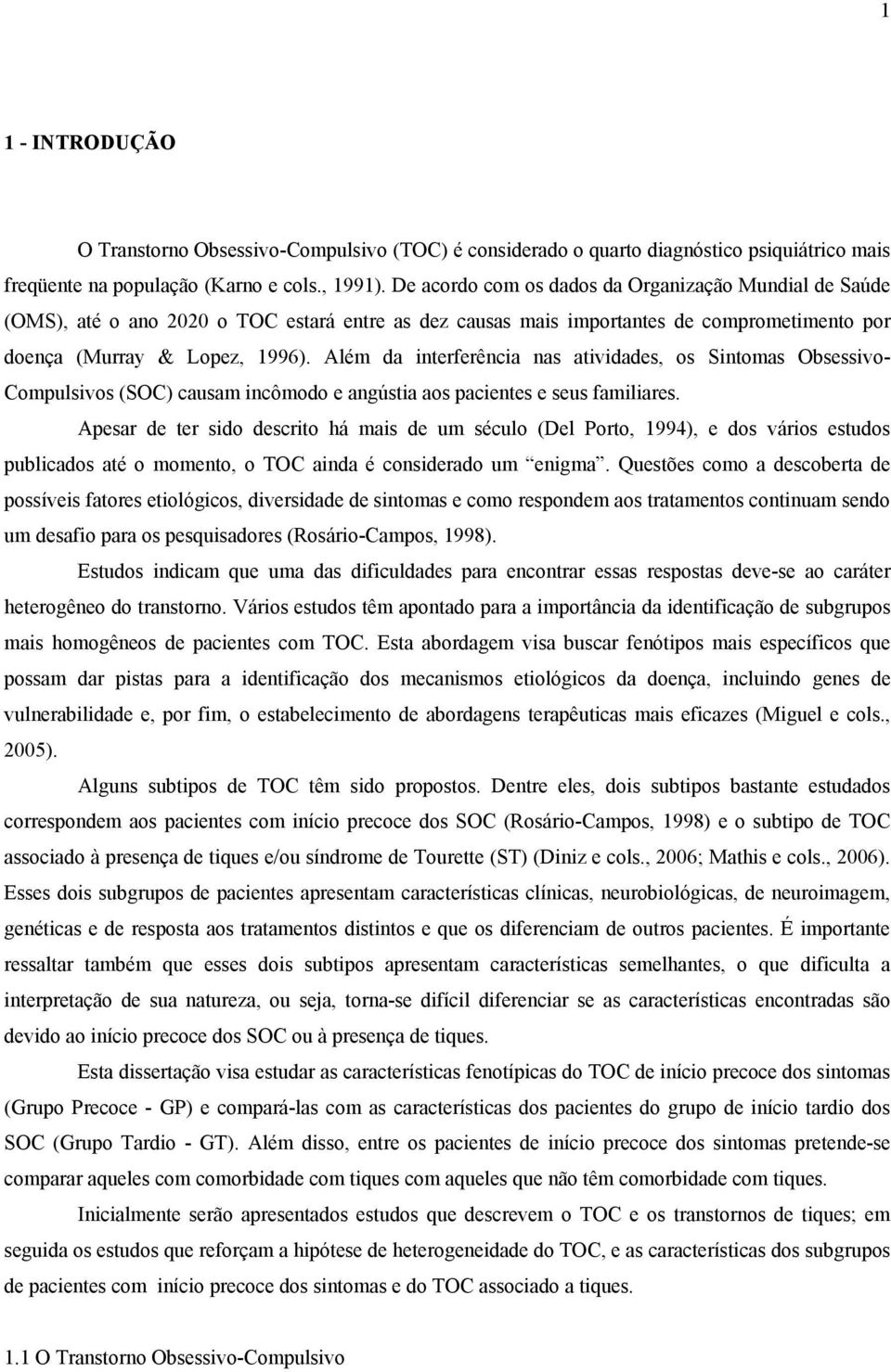 Além da interferência nas atividades, os Sintomas Obsessivo- Compulsivos (SOC) causam incômodo e angústia aos pacientes e seus familiares.