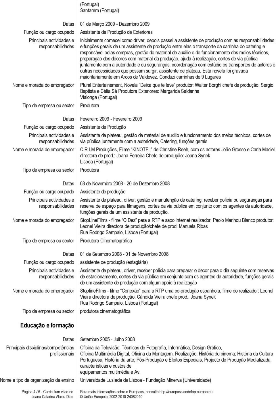 preparação dos décores com material da produção, ajuda à realização, cortes de via pública juntamente com a autoridade e ou seguranças, coordenação com estúdio os transportes de actores e outras