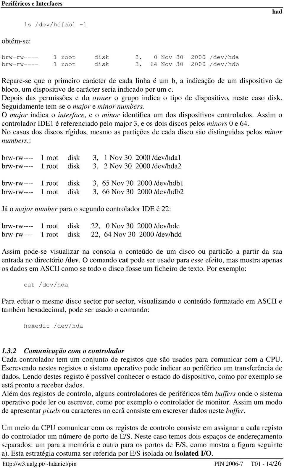 Seguidamente tem-se o major e minor numbers. O major indica o interface, e o minor identifica um dos dispositivos controlados.