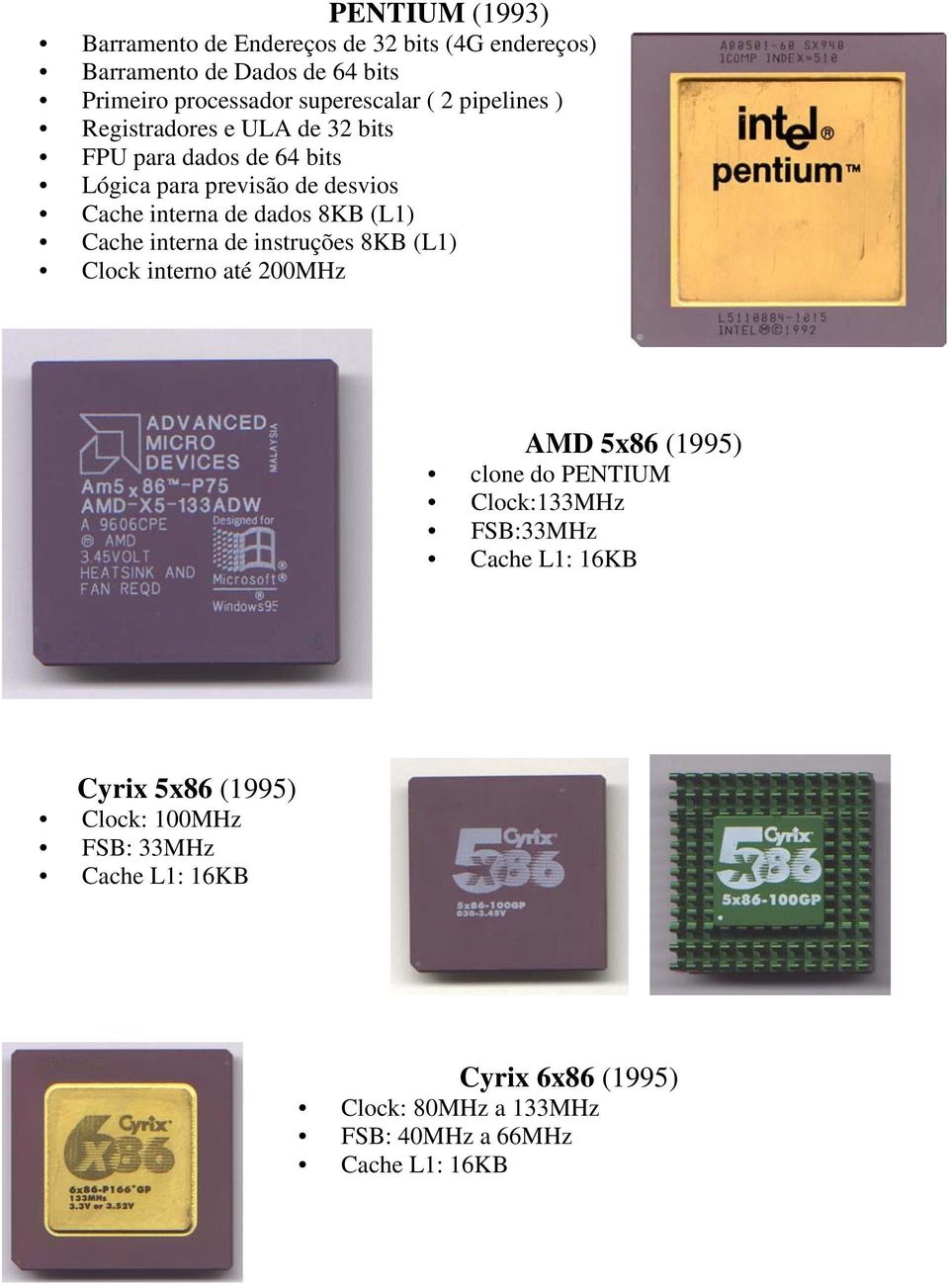 (L1) Cache interna de instruções 8KB (L1) Clock interno até 200MHz AMD 5x86 (1995) clone do PENTIUM Clock:133MHz FSB:33MHz Cache L1: