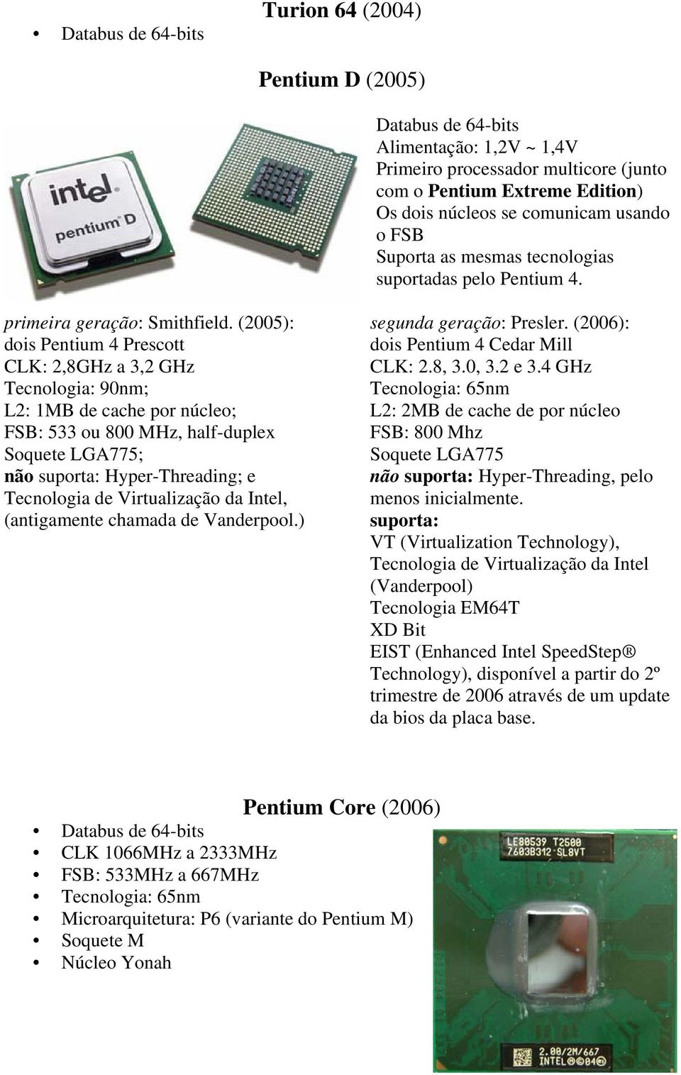 (2005): dois Pentium 4 Prescott CLK: 2,8GHz a 3,2 GHz Tecnologia: 90nm; L2: 1MB de cache por núcleo; FSB: 533 ou 800 MHz, half-duplex Soquete LGA775; não suporta: Hyper-Threading; e Tecnologia de