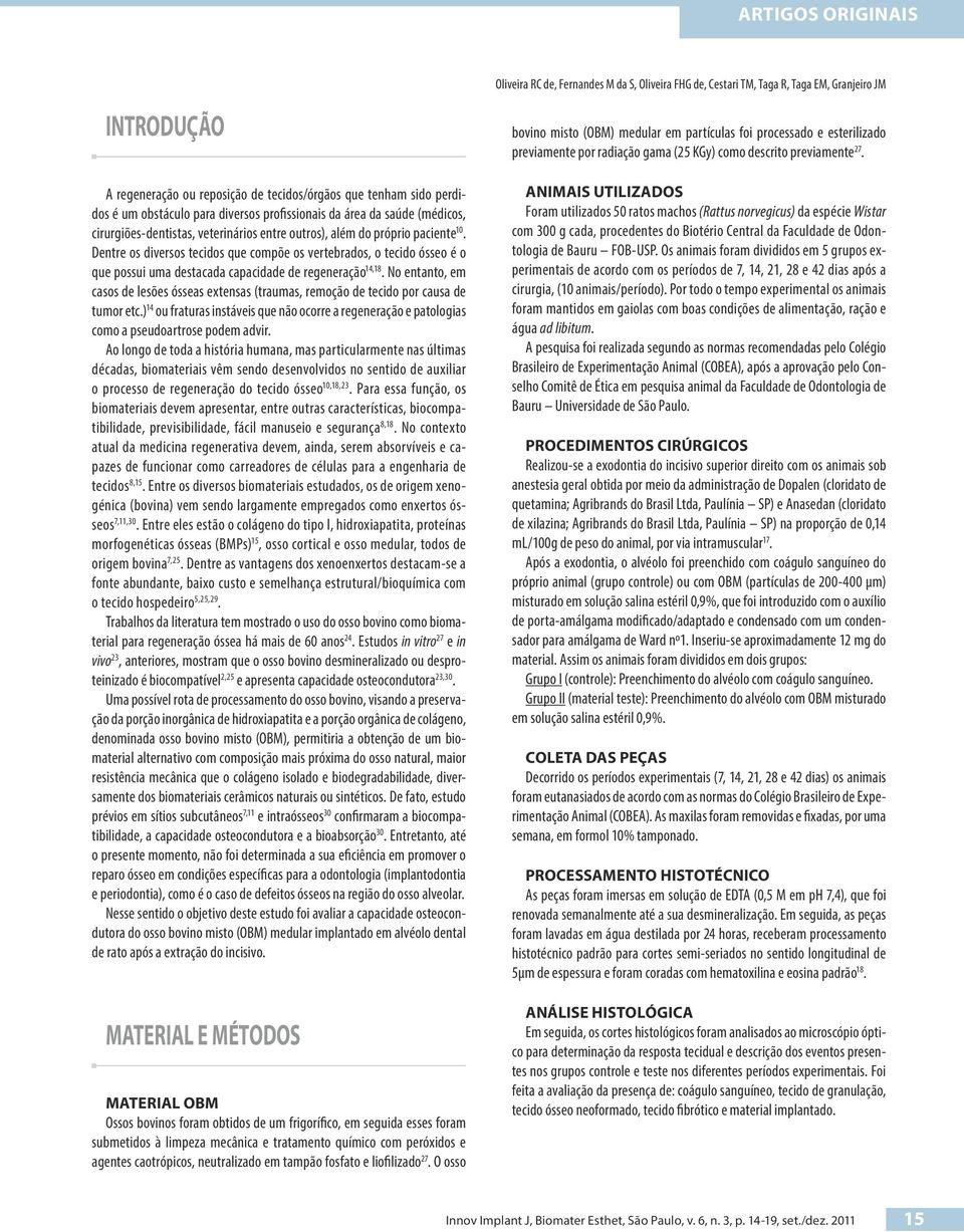 Dentre os diversos tecidos que compõe os vertebrados, o tecido ósseo é o que possui uma destacada capacidade de regeneração 14,18.