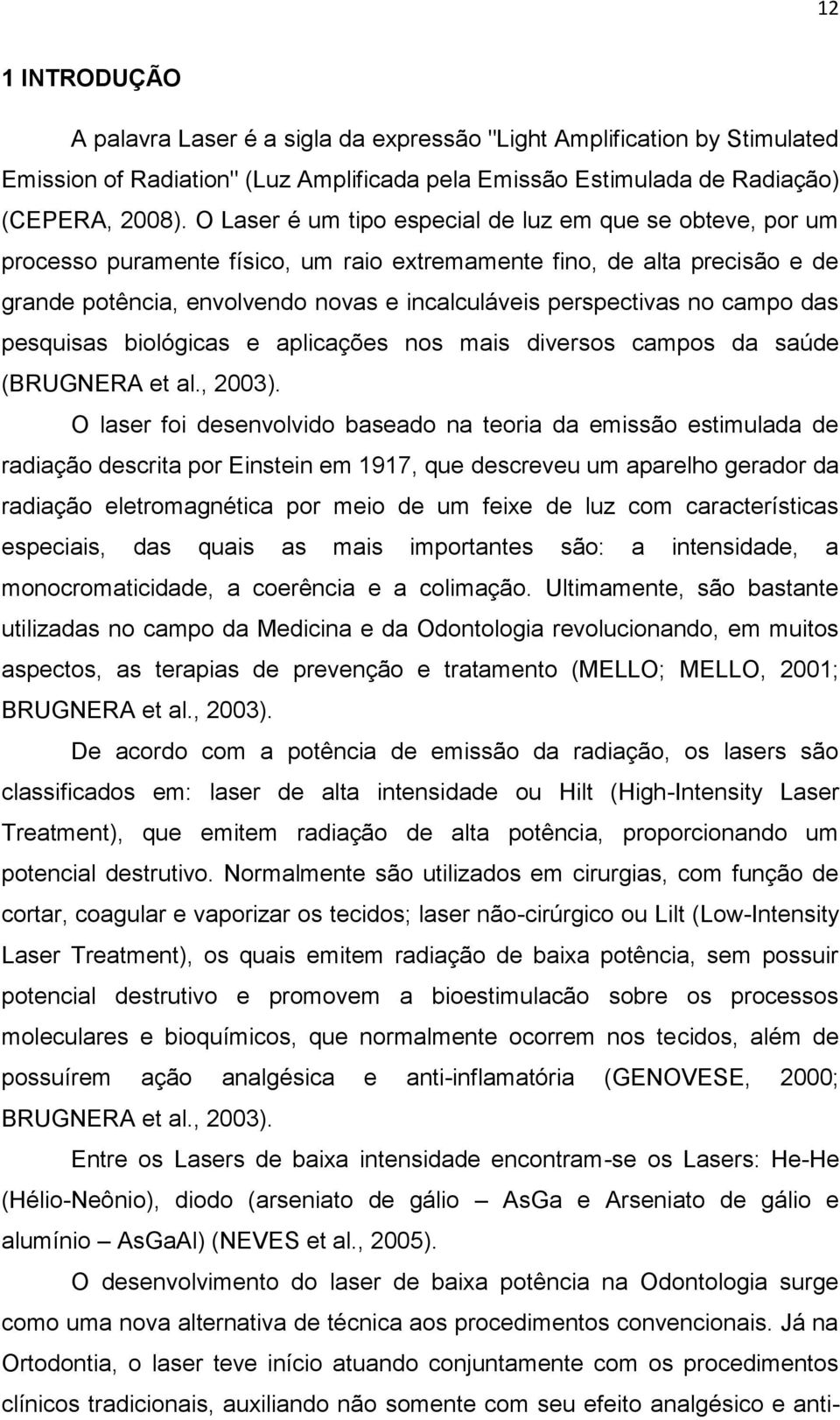 no campo das pesquisas biológicas e aplicações nos mais diversos campos da saúde (BRUGNERA et al., 2003).