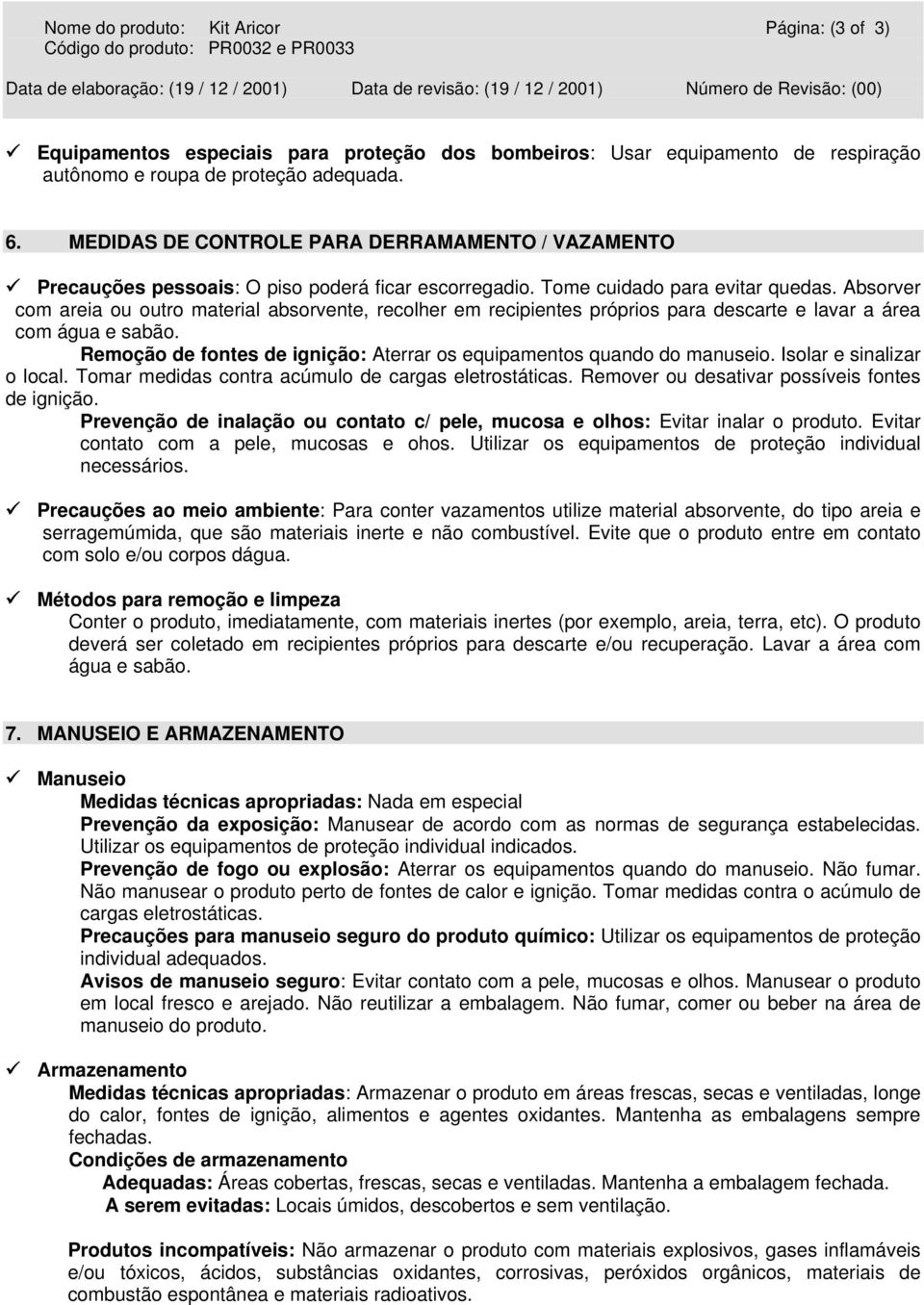 Absorver com areia ou outro material absorvente, recolher em recipientes próprios para descarte e lavar a área com água e sabão.