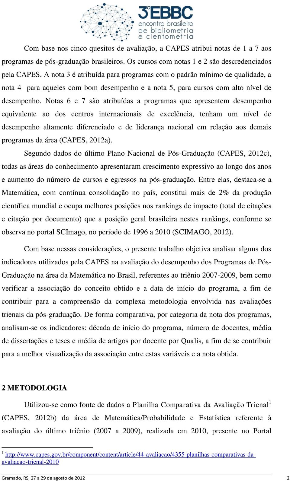 Notas 6 e 7 são atribuídas a programas que apresentem desempenho equivalente ao dos centros internacionais de excelência, tenham um nível de desempenho altamente diferenciado e de liderança nacional