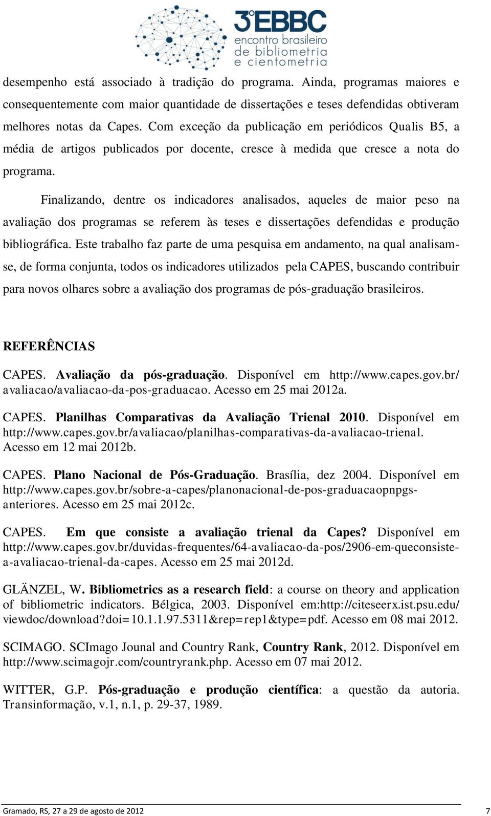 Finalizando, dentre os indicadores analisados, aqueles de maior peso na avaliação dos programas se referem às teses e dissertações defendidas e produção bibliográfica.