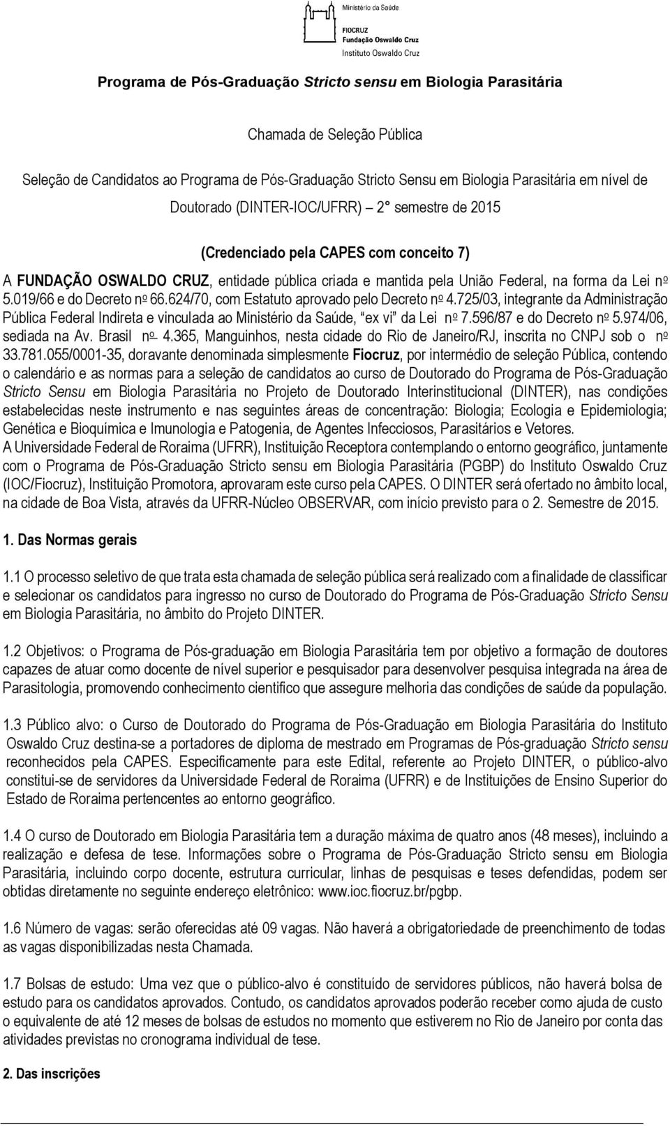 725/03, integrante da Administração Pública Federal Indireta e vinculada ao Ministério da Saúde, ex vi da Lei n o 7.596/87 e do Decreto n o 5.974/06, sediada na Av. Brasil n o 4.