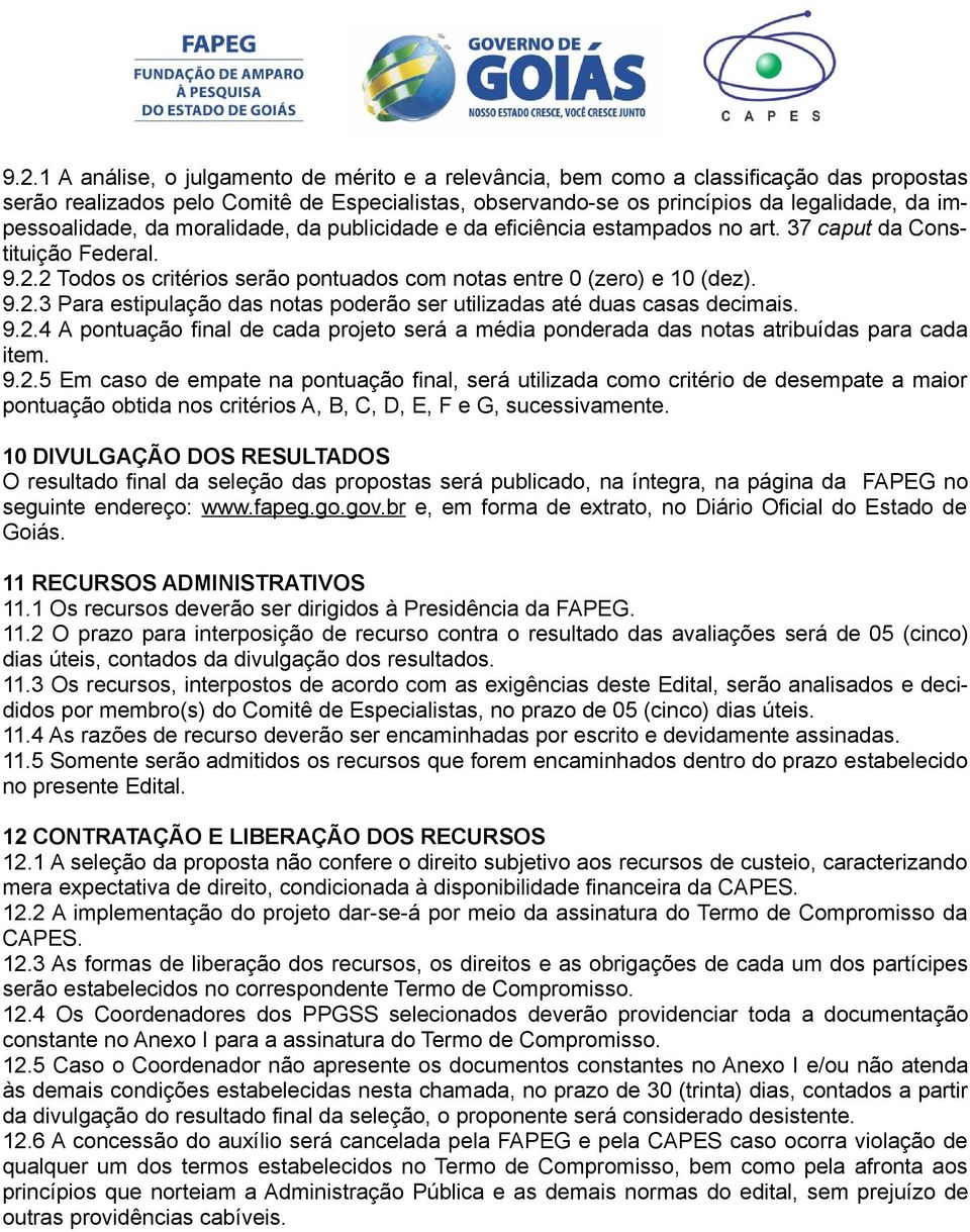 9.2.4 A pontuação final de cada projeto será a média ponderada das notas atribuídas para cada item. 9.2.5 Em caso de empate na pontuação final, será utilizada como critério de desempate a maior pontuação obtida nos critérios A, B, C, D, E, F e G, sucessivamente.