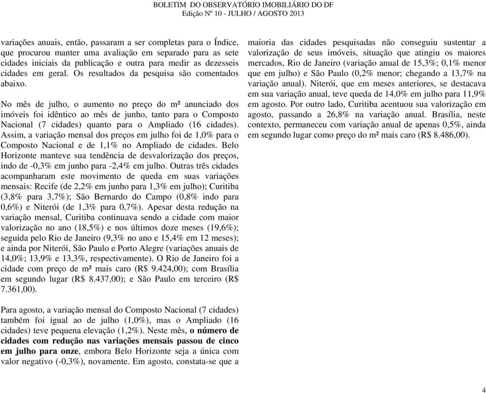 No mês de julho, o aumento no preço do m² anunciado dos imóveis foi idêntico ao mês de junho, tanto para o Composto Nacional (7 cidades) quanto para o Ampliado (16 cidades).