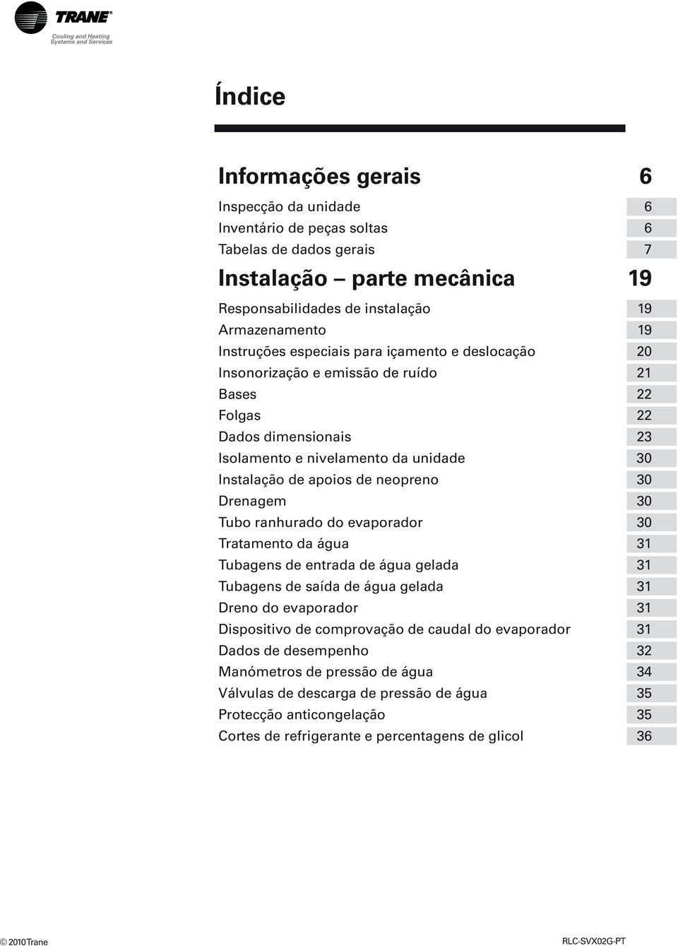 Drenagem 30 Tubo ranhurado do evaporador 30 Tratamento da água 31 Tubagens de entrada de água gelada 31 Tubagens de saída de água gelada 31 Dreno do evaporador 31 Dispositivo de comprovação de