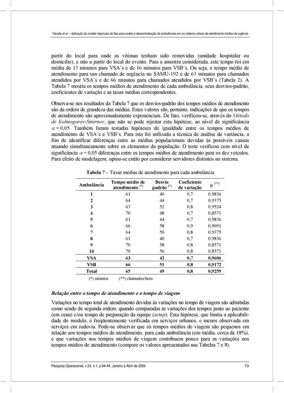 Ou seja, o tempo médio de atendimento para um chamado de urgência no SAMU-192 é de 63 minutos para chamados atendidos por VSA s e de 66 minutos para chamados atendidos por VSB s (Tabela 2).