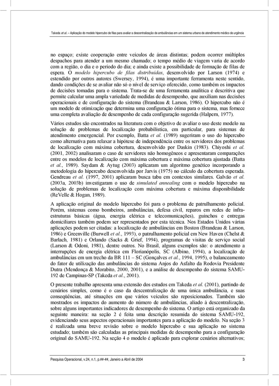 O modelo hipercubo de filas distribuídas, desenvolvido por Larson (1974) e estendido por outros autores (Swersey, 1994), é uma importante ferramenta neste sentido, dando condições de se avaliar não