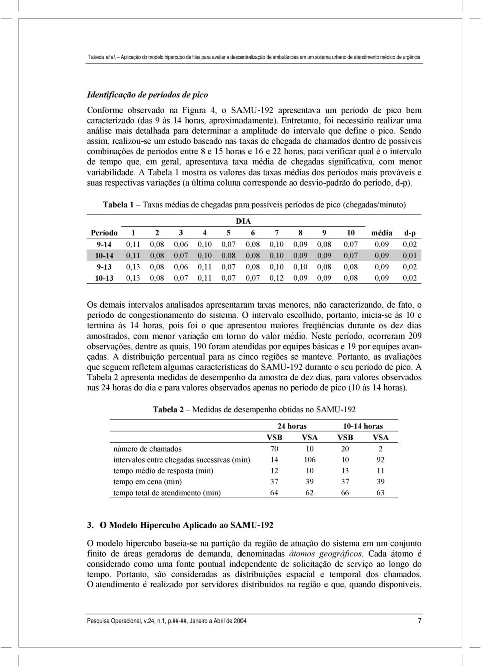 Sendo assim, realizou-se um estudo baseado nas taxas de chegada de chamados dentro de possíveis combinações de períodos entre 8 e 15 horas e 16 e 22 horas, para verificar qual é o intervalo de tempo