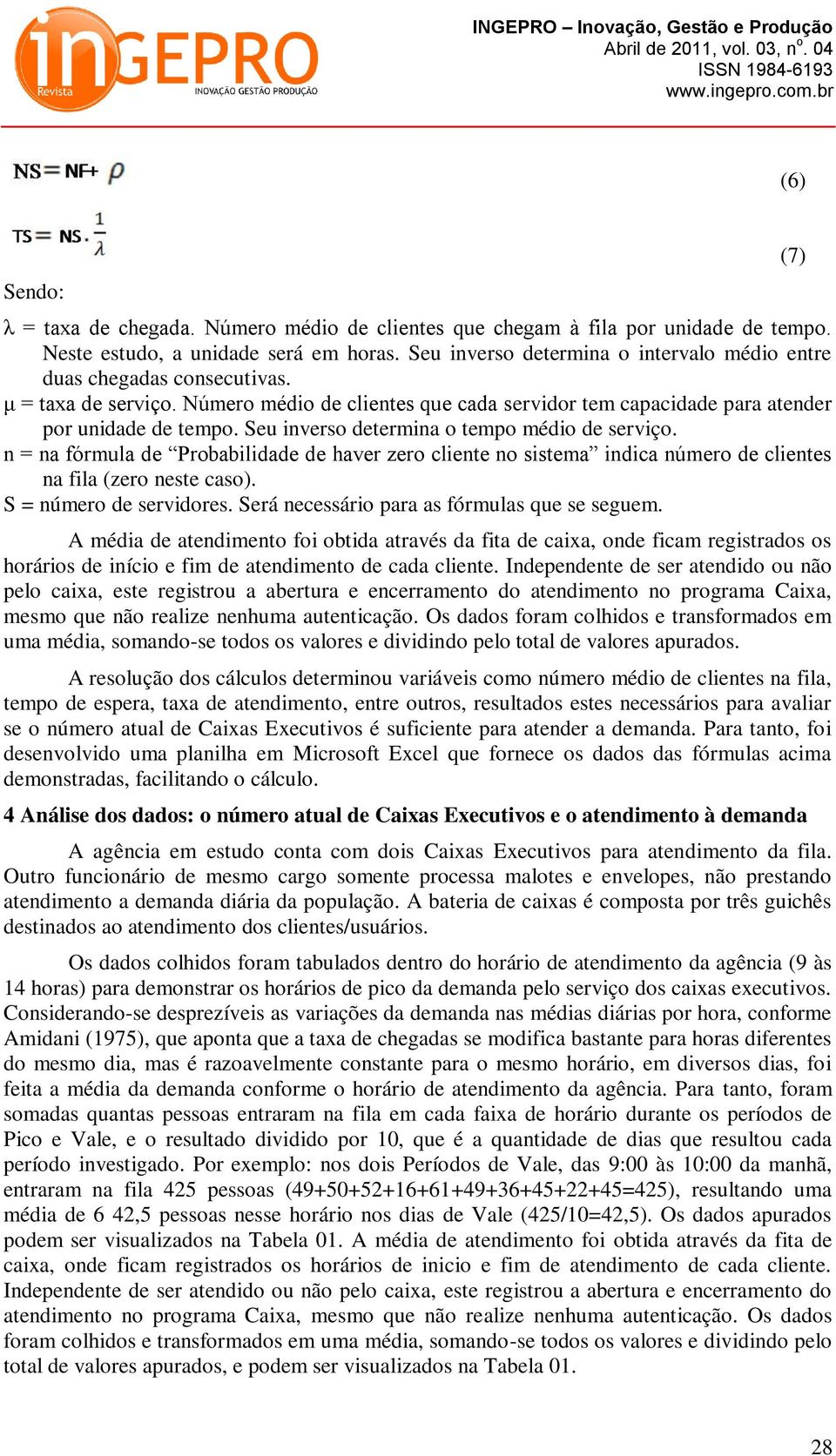 Seu inverso determina o tempo médio de serviço. n = na fórmula de Probabilidade de haver zero cliente no sistema indica número de clientes na fila (zero neste caso). S = número de servidores.