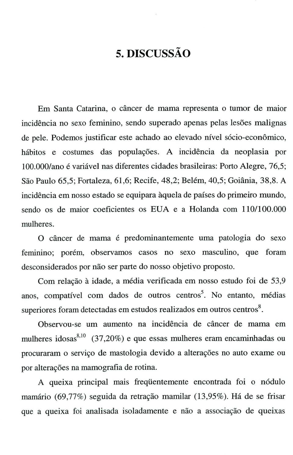 000/ano é variável nas diferentes cidades brasileiras: Porto Alegre, 76,5; São Paulo 65,5; Fortaleza, 61,6; Recife, 48,2; Belém, 40,5; Goiânia, 38,8.