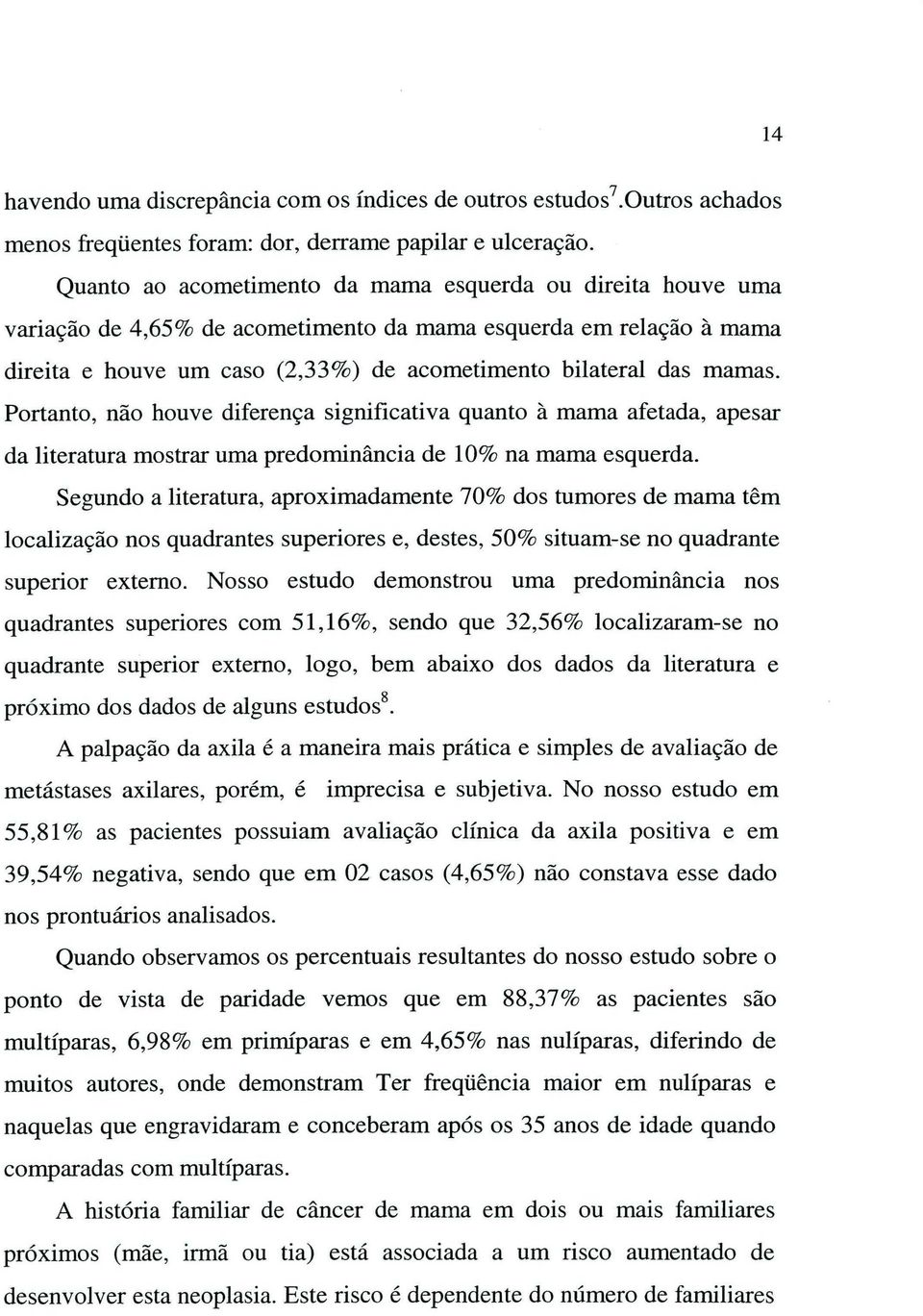 Portanto, não houve diferença significativa quanto à mama afetada, apesar da literatura mostrar uma predominância de 10% na mama esquerda.