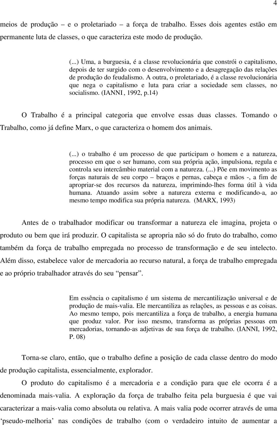 A outra, o proletariado, é a classe revolucionária que nega o capitalismo e luta para criar a sociedade sem classes, no socialismo. (IANNI, 1992, p.