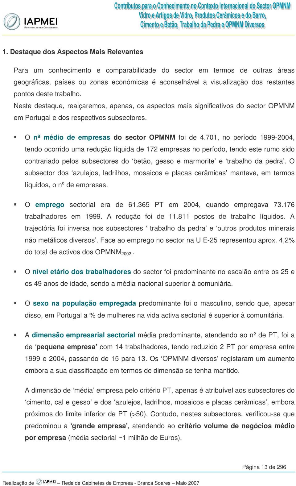 701, no período 1999-2004, tendo ocorrido uma redução líquida de 172 empresas no período, tendo este rumo sido contrariado pelos subsectores do betão, gesso e marmorite e trabalho da pedra.