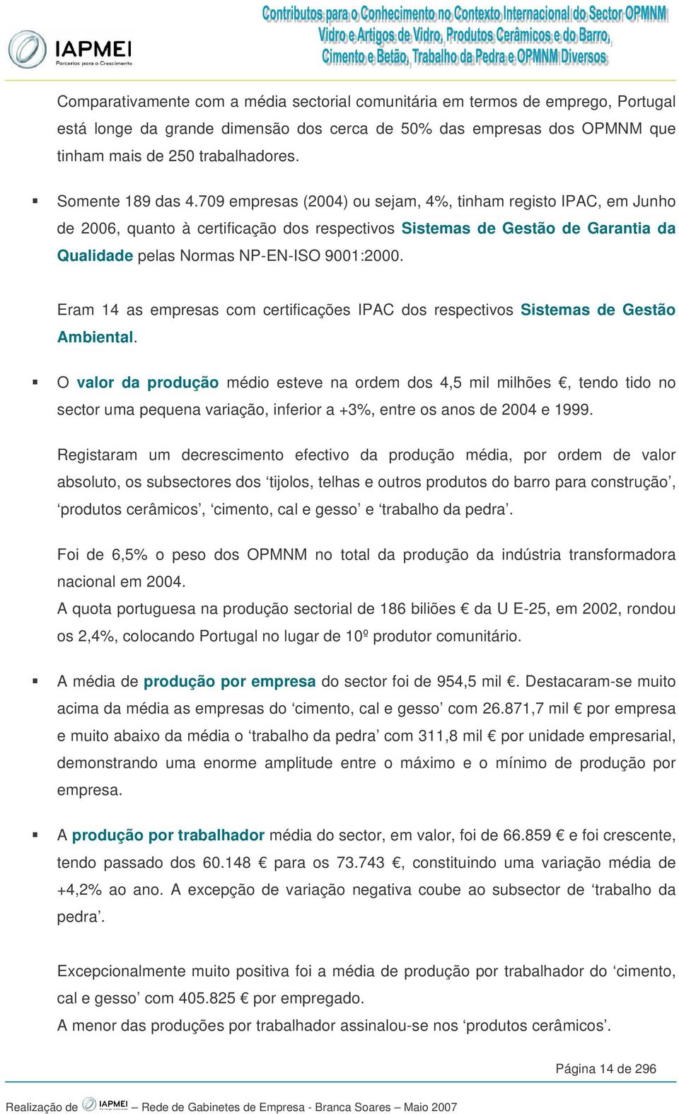 709 empresas (2004) ou sejam, 4%, tinham registo IPAC, em Junho de 2006, quanto à certificação dos respectivos Sistemas de Gestão de Garantia da Qualidade pelas Normas NP-EN-ISO 9001:2000.