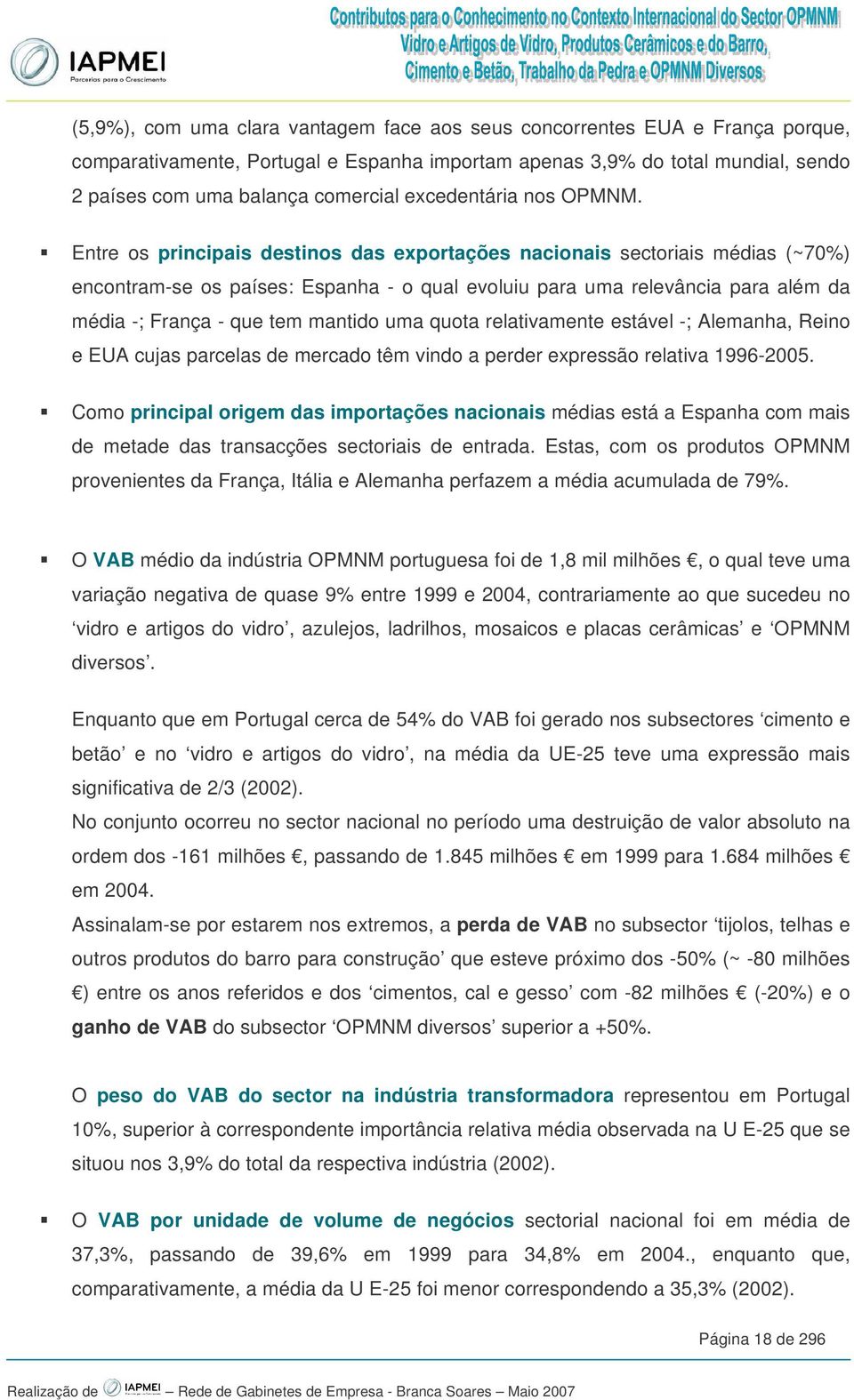 Entre os principais destinos das exportações nacionais sectoriais médias (~70%) encontram-se os países: Espanha - o qual evoluiu para uma relevância para além da média -; França - que tem mantido uma