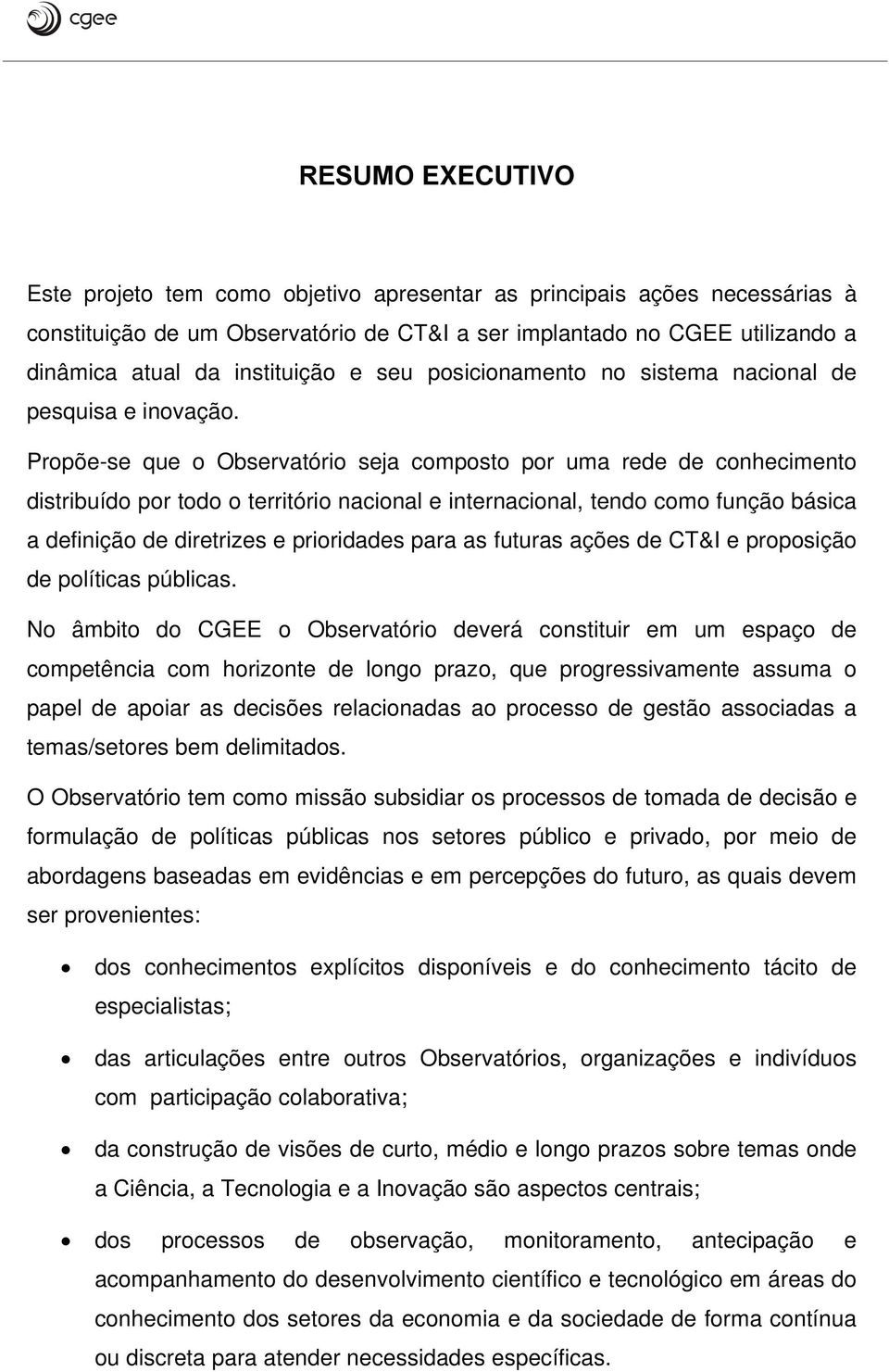 Propõe-se que o Observatório seja composto por uma rede de conhecimento distribuído por todo o território nacional e internacional, tendo como função básica a definição de diretrizes e prioridades