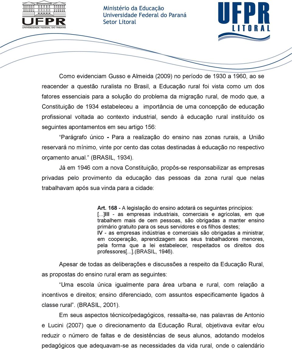 seguintes apontamentos em seu artigo 156: Parágrafo único - Para a realização do ensino nas zonas rurais, a União reservará no mínimo, vinte por cento das cotas destinadas à educação no respectivo