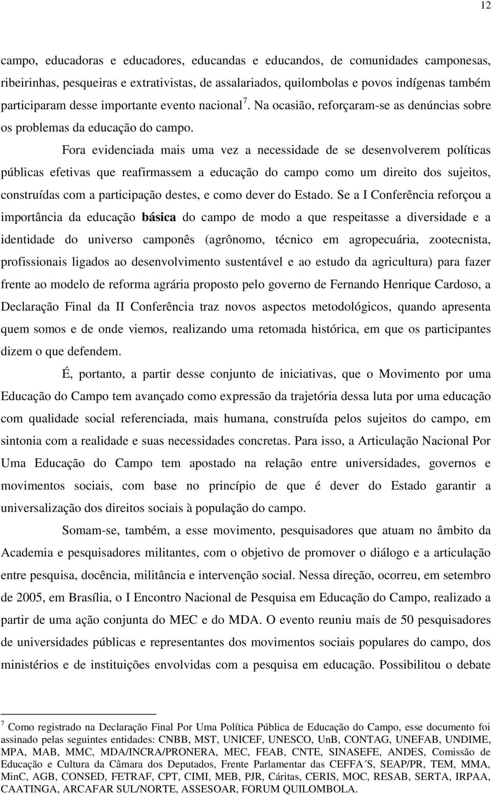 Fora evidenciada mais uma vez a necessidade de se desenvolverem políticas públicas efetivas que reafirmassem a educação do campo como um direito dos sujeitos, construídas com a participação destes, e