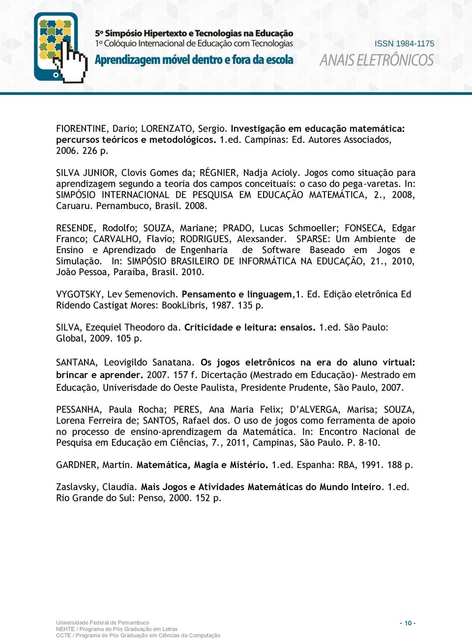 In: SIMPÓSIO INTERNACIONAL DE PESQUISA EM EDUCAÇÃO MATEMÁTICA, 2., 2008, Caruaru. Pernambuco, Brasil. 2008. RESENDE, Rodolfo; SOUZA, Mariane; PRADO, Lucas Schmoeller; FONSECA, Edgar Franco; CARVALHO, Flavio; RODRIGUES, Alexsander.