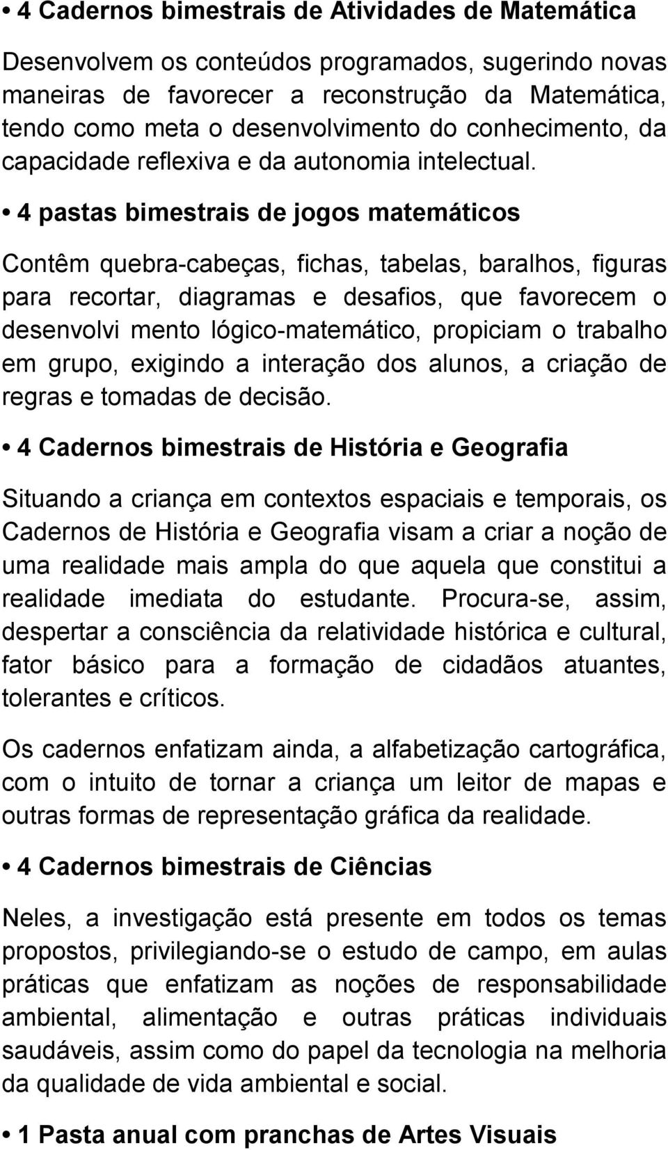 4 pastas bimestrais de jogos matemáticos Contêm quebra-cabeças, fichas, tabelas, baralhos, figuras para recortar, diagramas e desafios, que favorecem o desenvolvi mento lógico-matemático, propiciam o