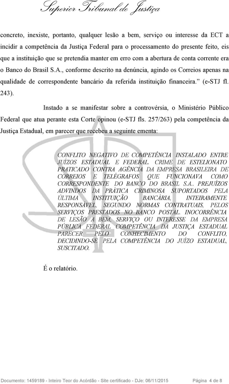 , conforme descrito na denúncia, agindo os Correios apenas na qualidade de correspondente bancário da referida instituição financeira. (e-stj fl. 243).