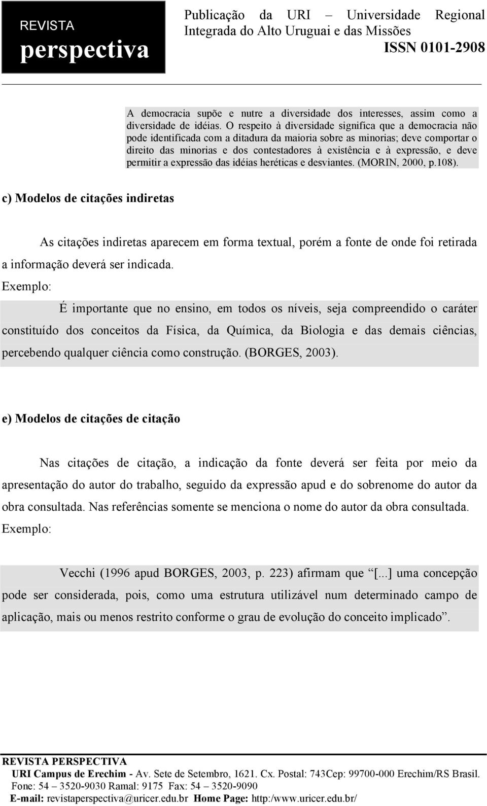 expressão, e deve permitir a expressão das idéias heréticas e desviantes. (MORIN, 2000, p.108).