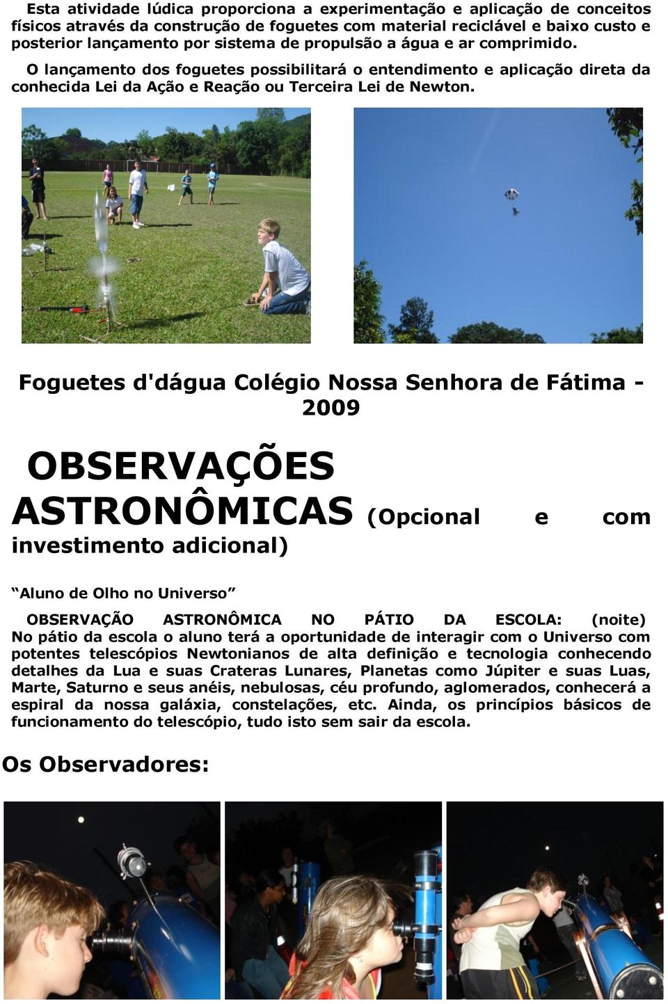 Foguetes d'dágua Colégio Nossa Senhora de Fátima - 2009 OBSERVAÇÕES ASTRONÔMICAS (Opcional e com investimento adicional) Aluno de Olho no Universo OBSERVAÇÃO ASTRONÔMICA NO PÁTIO DA ESCOLA: (noite)