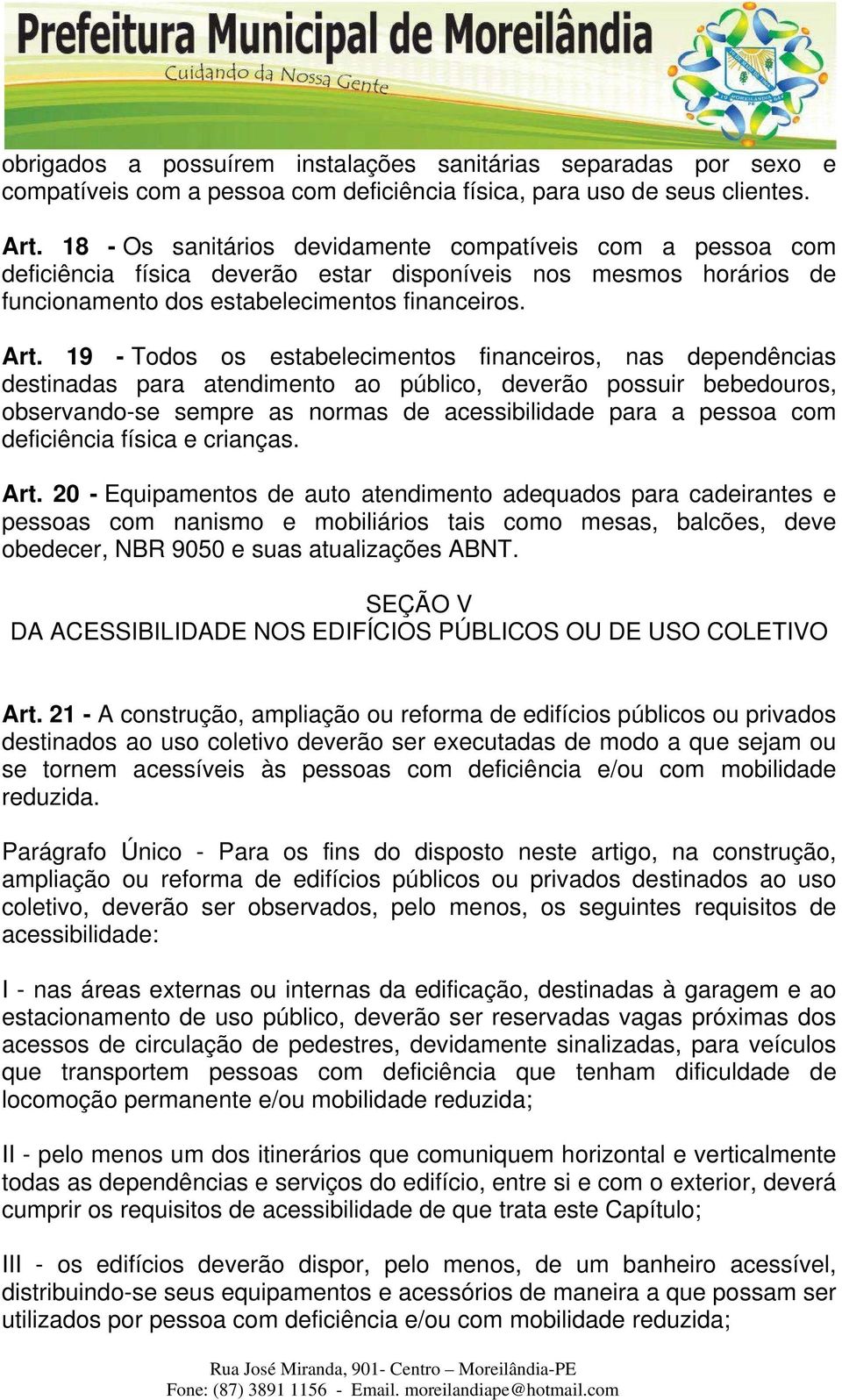 19 - Todos os estabelecimentos financeiros, nas dependências destinadas para atendimento ao público, deverão possuir bebedouros, observando-se sempre as normas de acessibilidade para a pessoa com