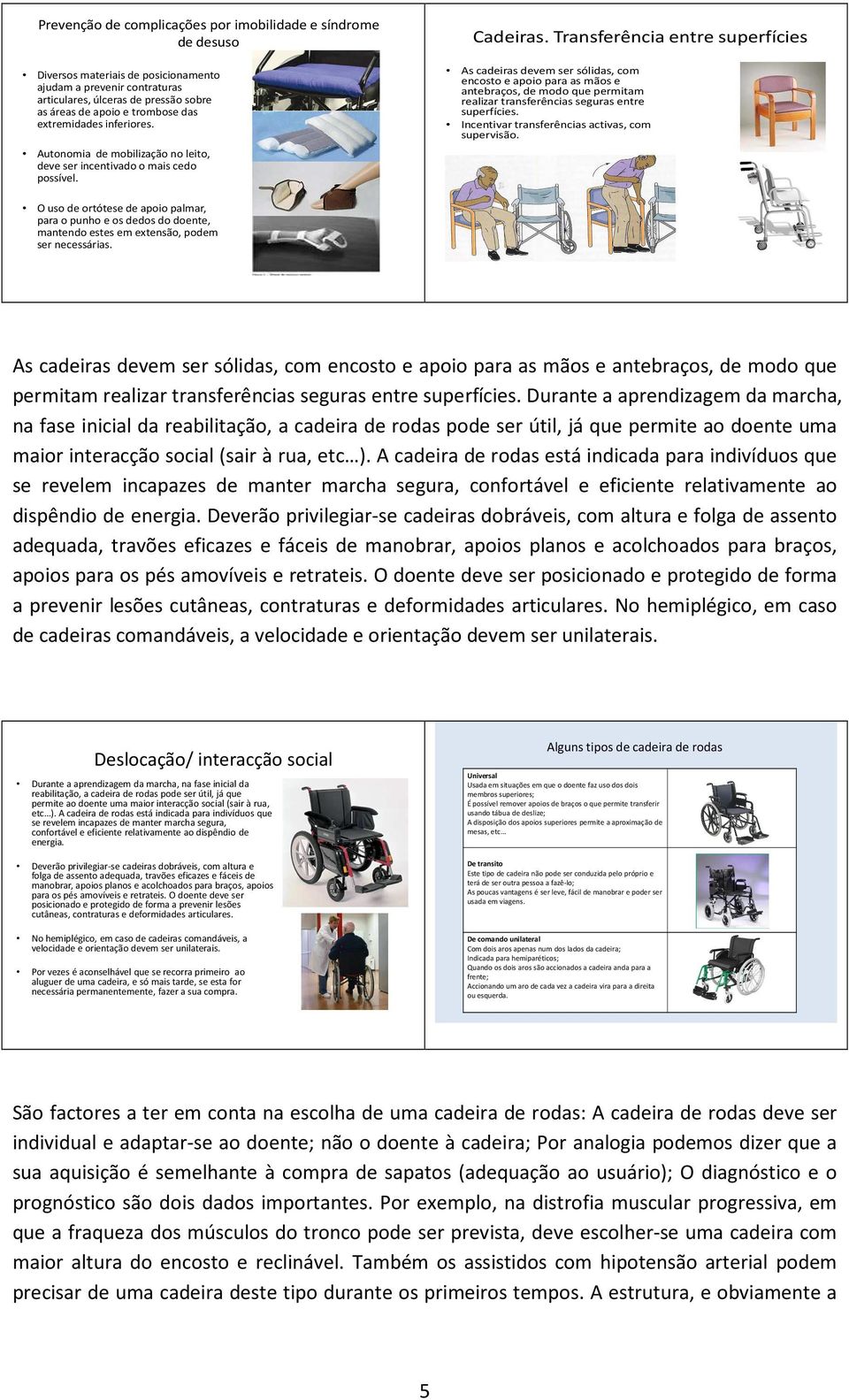 Transferência entre superfícies As cadeiras devem ser sólidas, com encosto e apoio para as mãos e antebraços, de modo que permitam realizar transferências seguras entre superfícies.