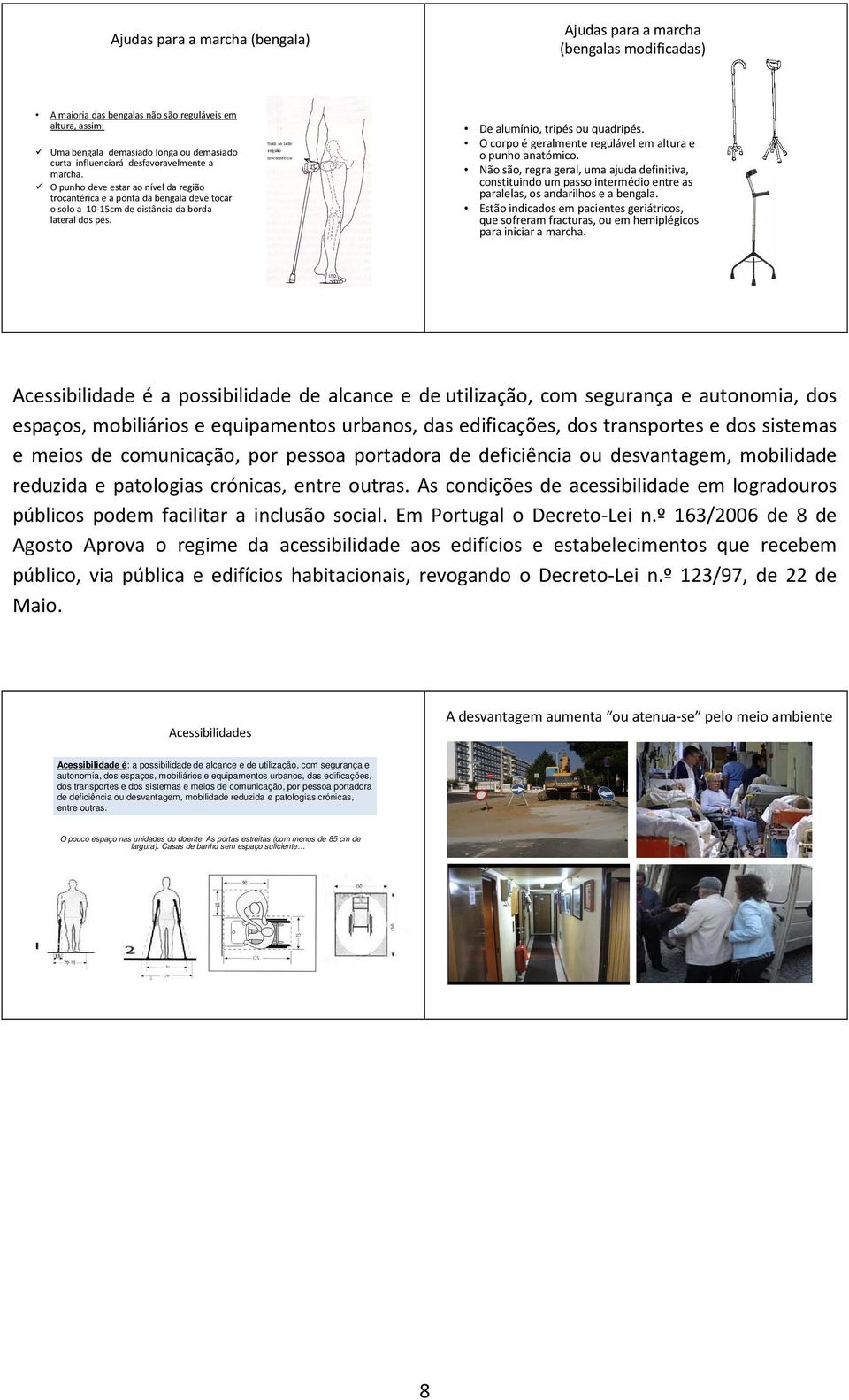 O corpo é geralmente regulável em altura e o punho anatómico. Não são, regra geral, uma ajuda definitiva, constituindo um passo intermédio entre as paralelas, os andarilhos e a bengala.