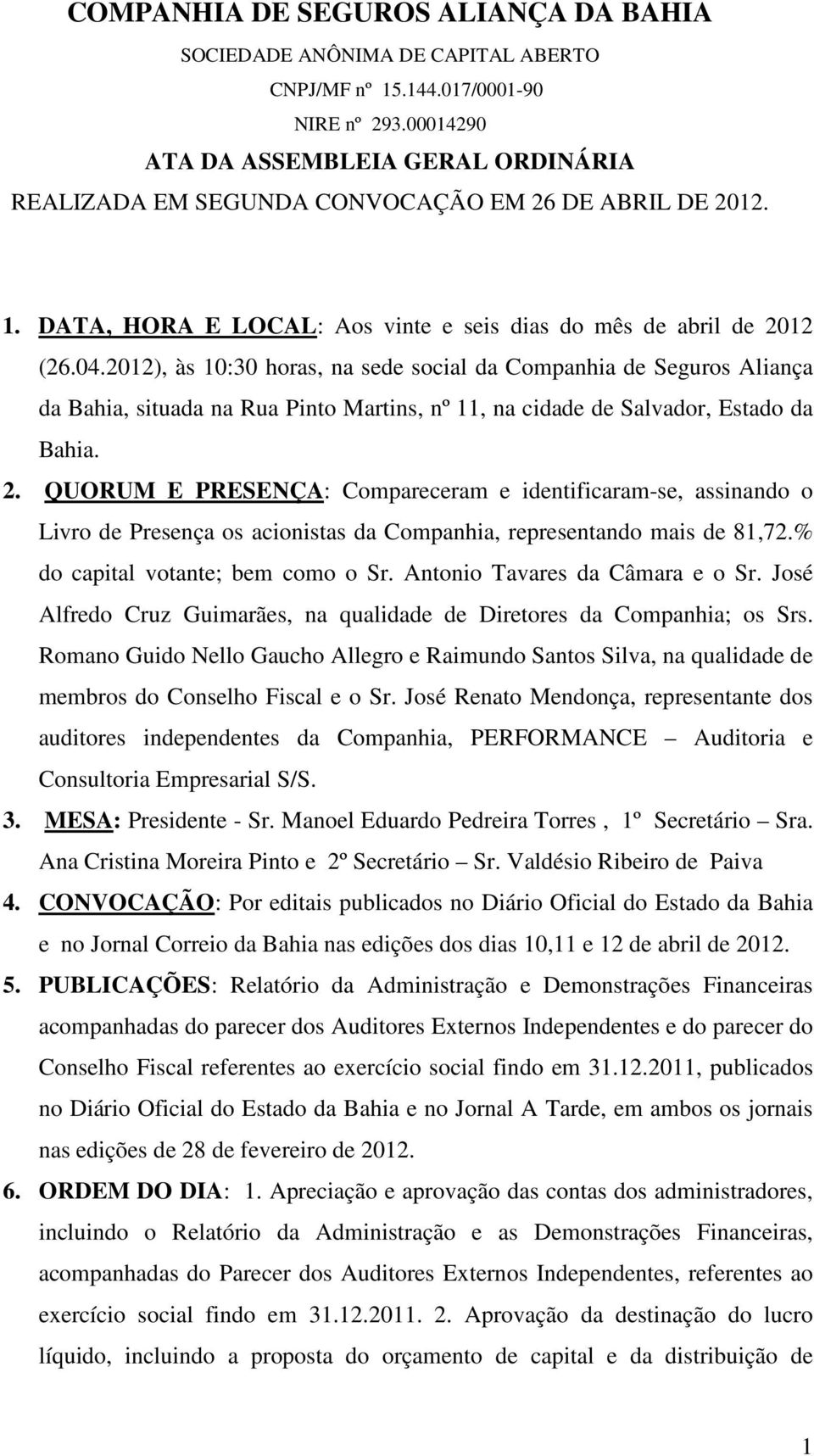 2012), às 10:30 horas, na sede social da Companhia de Seguros Aliança da Bahia, situada na Rua Pinto Martins, nº 11, na cidade de Salvador, Estado da Bahia. 2.