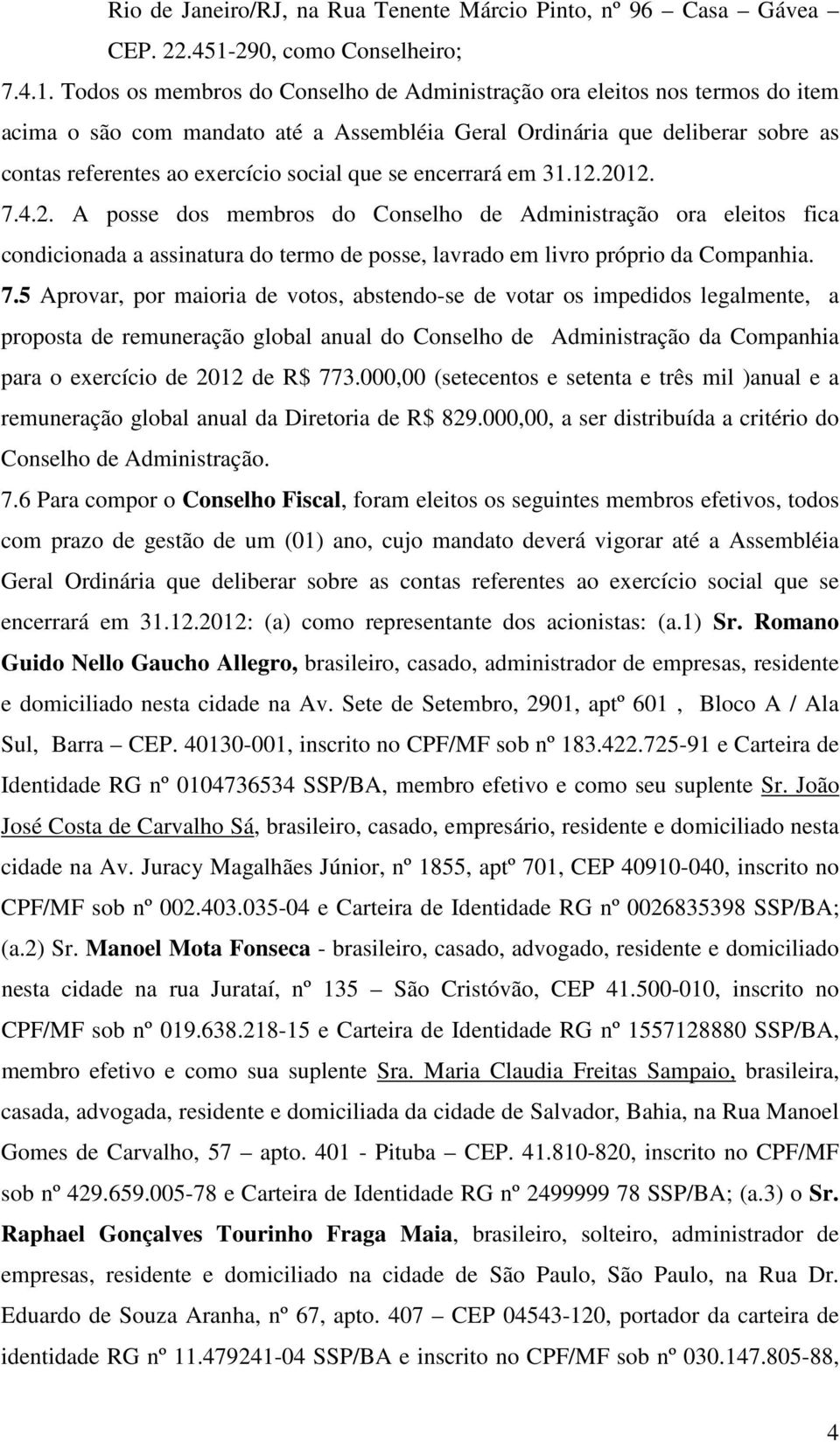 Todos os membros do Conselho de Administração ora eleitos nos termos do item acima o são com mandato até a Assembléia Geral Ordinária que deliberar sobre as contas referentes ao exercício social que