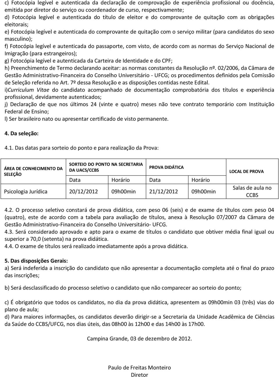 sexo masculino); f) Fotocópia legível e autenticada do passaporte, com visto, de acordo com as normas do Serviço Nacional de Imigração (para estrangeiros); g) Fotocópia legível e autenticada da