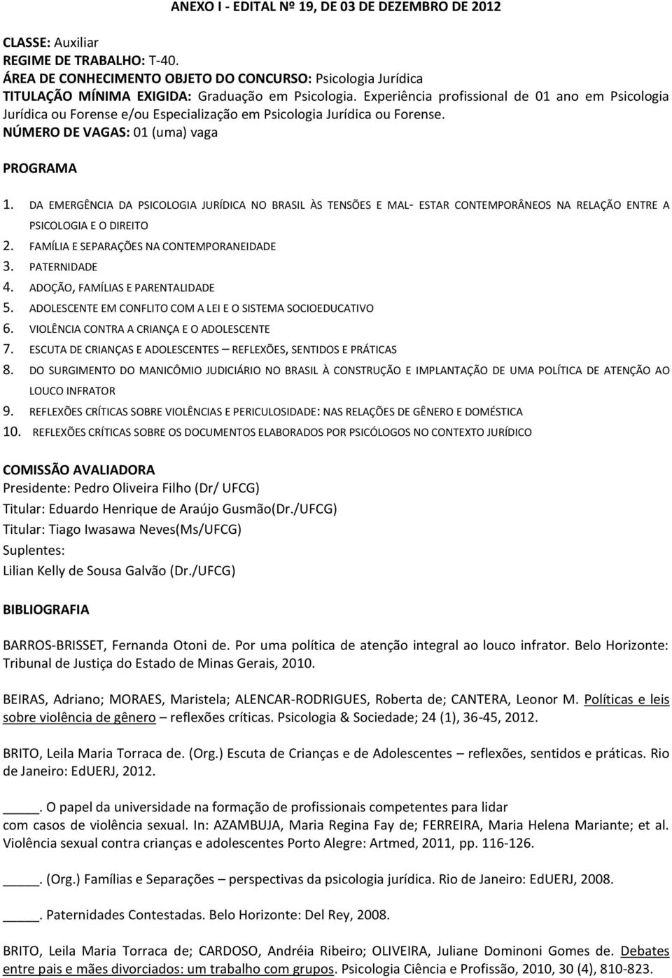 Experiência profissional de 01 ano em Psicologia Jurídica ou Forense e/ou Especialização em Psicologia Jurídica ou Forense. NÚMERO DE VAGAS: 01 (uma) vaga PROGRAMA 1.