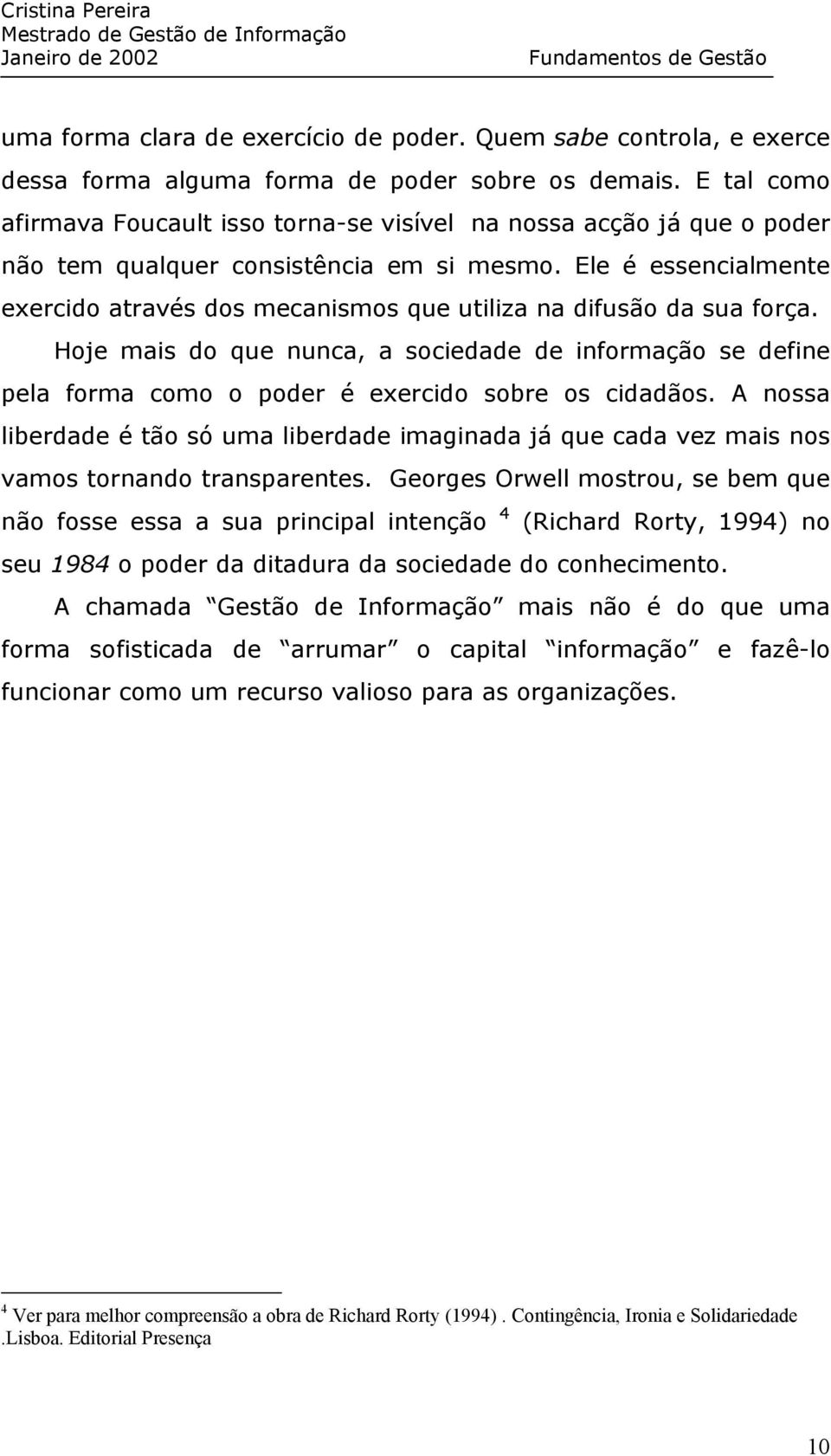 Ele é essencialmente exercido através dos mecanismos que utiliza na difusão da sua força.