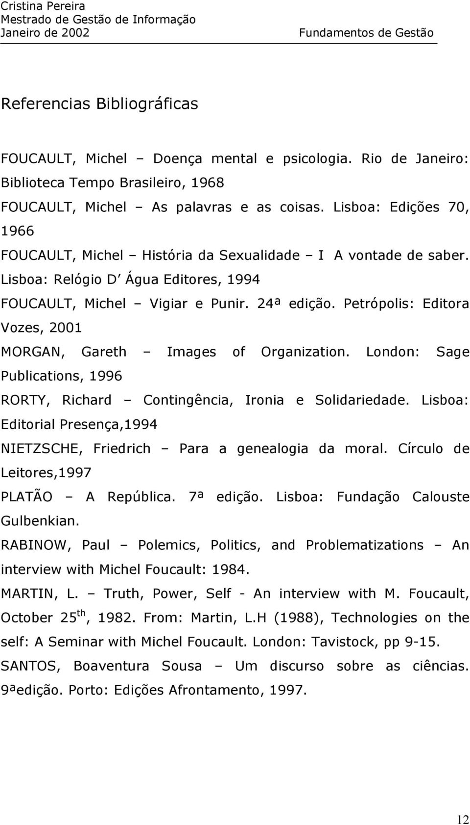 Petrópolis: Editora Vozes, 2001 MORGAN, Gareth Images of Organization. London: Sage Publications, 1996 RORTY, Richard Contingência, Ironia e Solidariedade.