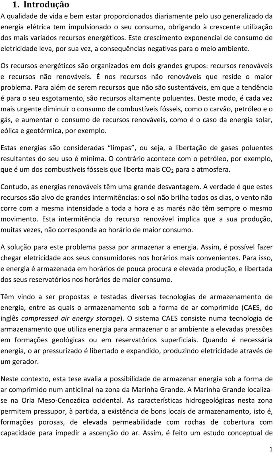 Os recursos energéticos são organizados em dois grandes grupos: recursos renováveis e recursos não renováveis. É nos recursos não renováveis que reside o maior problema.