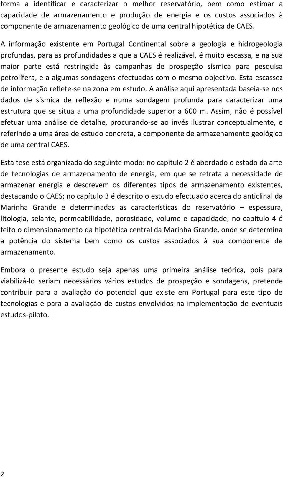 A informação existente em Portugal Continental sobre a geologia e hidrogeologia profundas, para as profundidades a que a CAES é realizável, é muito escassa, e na sua maior parte está restringida às