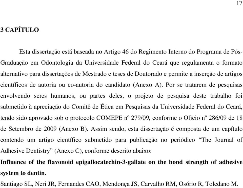 Por se tratarem de pesquisas envolvendo seres humanos, ou partes deles, o projeto de pesquisa deste trabalho foi submetido à apreciação do Comitê de Ética em Pesquisas da Universidade Federal do