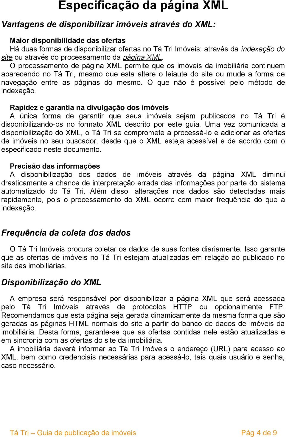 O processamento de página XML permite que os imóveis da imobiliária continuem aparecendo no Tá Tri, mesmo que esta altere o leiaute do site ou mude a forma de navegação entre as páginas do mesmo.