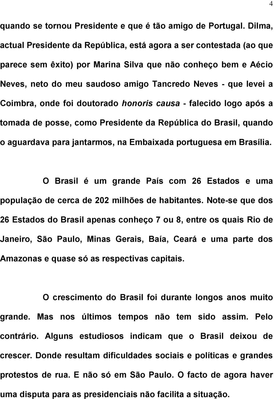 Coimbra, onde foi doutorado honoris causa - falecido logo após a tomada de posse, como Presidente da República do Brasil, quando o aguardava para jantarmos, na Embaixada portuguesa em Brasília.