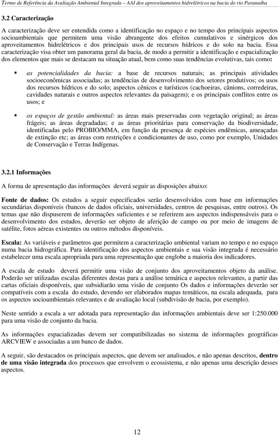 Essa caracterização visa obter um panorama geral da bacia, de modo a permitir a identificação e espacialização dos elementos que mais se destacam na situação atual, bem como suas tendências