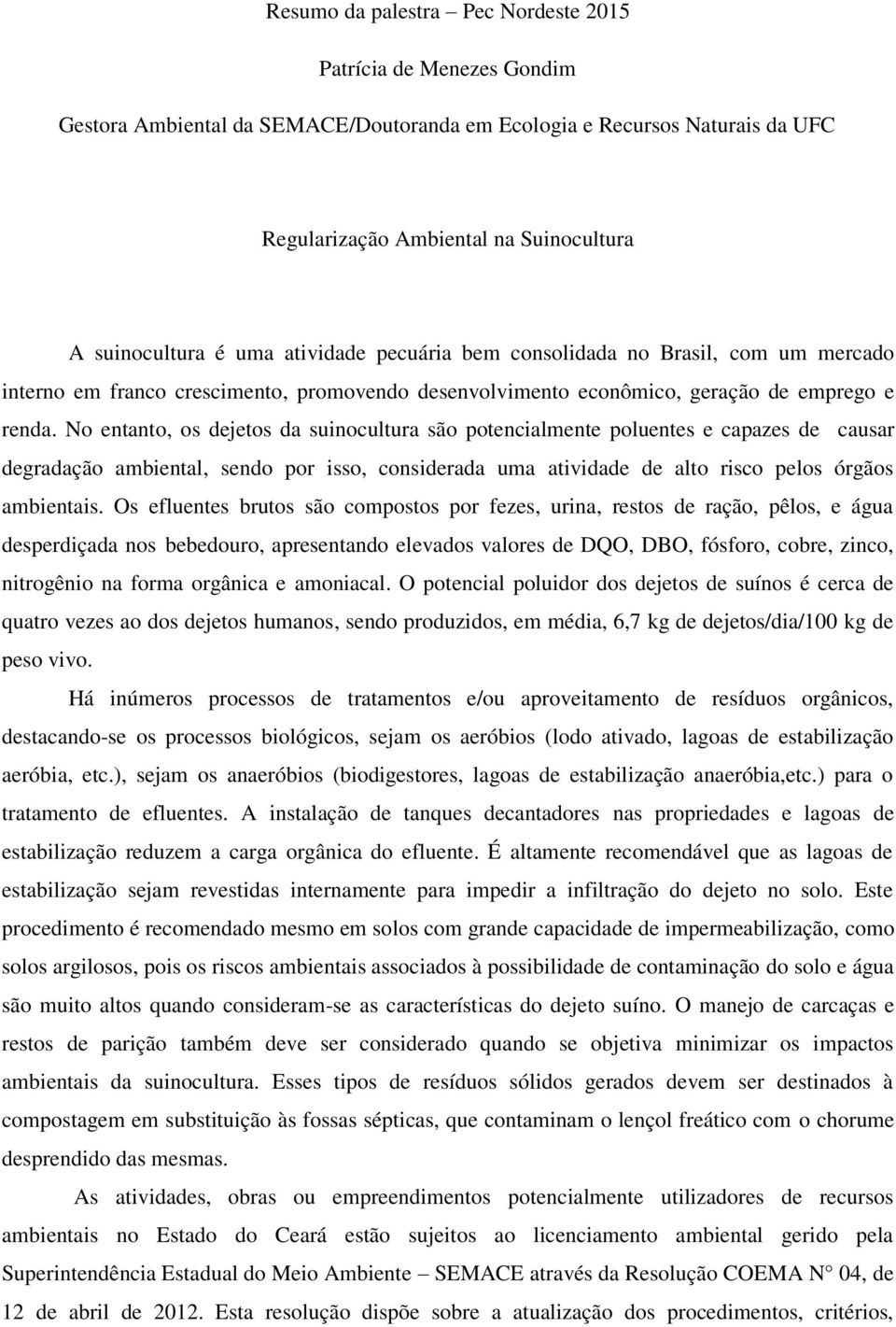 No entanto, os dejetos da suinocultura são potencialmente poluentes e capazes de causar degradação ambiental, sendo por isso, considerada uma atividade de alto risco pelos órgãos ambientais.